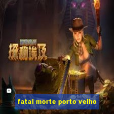 fatal morte porto velho